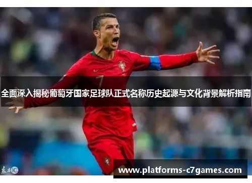全面深入揭秘葡萄牙国家足球队正式名称历史起源与文化背景解析指南 全面深入揭秘葡萄牙国家足球队正式名称历史起源与文化背景解析指南