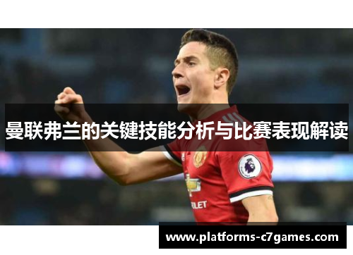 曼联弗兰的关键技能分析与比赛表现解读